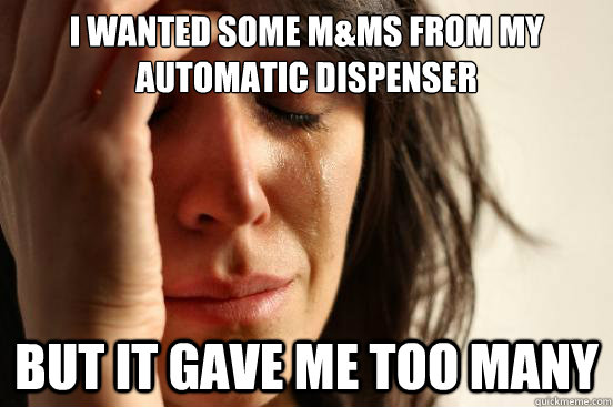 I wanted some M&ms from my automatic dispenser but it gave me too many  First World Problems