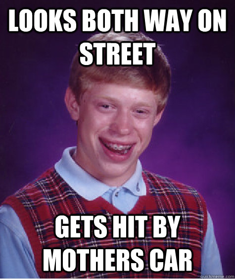 Looks both way on street Gets hit by mothers car  Bad Luck Brian