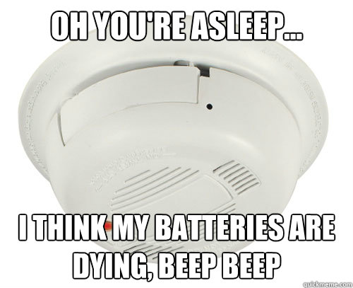 Oh you're asleep... I think my batteries are dying, BEEP BEEP - Oh you're asleep... I think my batteries are dying, BEEP BEEP  scumbag smoke detector