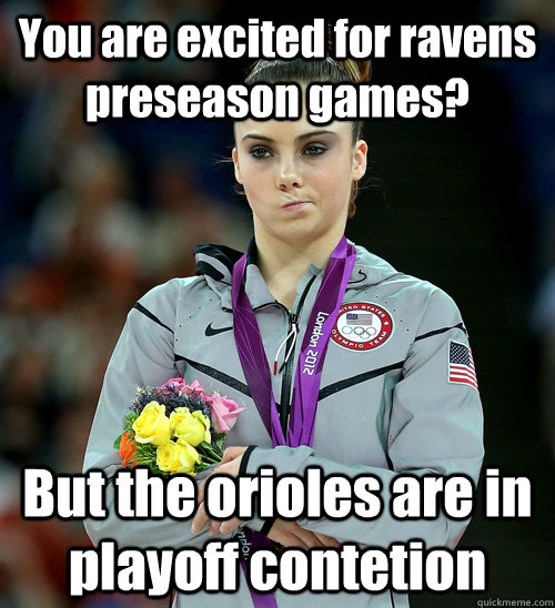 You are excited for ravens preseason games? But the orioles are in playoff contetion - You are excited for ravens preseason games? But the orioles are in playoff contetion  McKayla Not Impressed