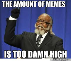 The amount of memes is too damn high  to damn high