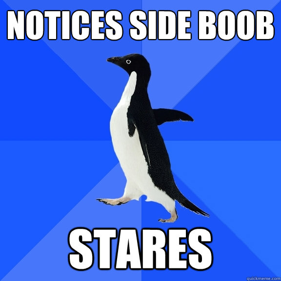 Notices Side boob stares  Socially Awkward Penguin