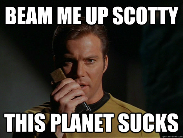 Beam me up scotty This Planet Sucks  Beam me up Scotty