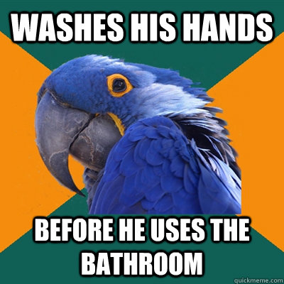 Washes his hands Before he uses the bathroom  Paranoid Parrot