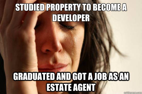 Studied PRoperty to become a developer graduated and got a job as an Estate Agent  First World Problems