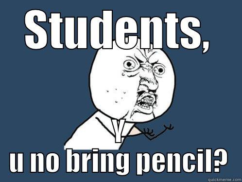 STUDENTS, Y U NO BRING PENCIL? Y U No