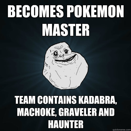 Becomes pokemon master team contains kadabra, machoke, graveler and haunter  Forever Alone