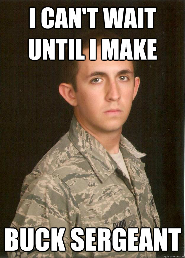 I can't wait until I make buck sergeant - I can't wait until I make buck sergeant  Tech School Airman
