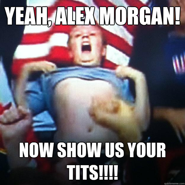Yeah, Alex Morgan! Now Show us your tits!!!! - Yeah, Alex Morgan! Now Show us your tits!!!!  Misc