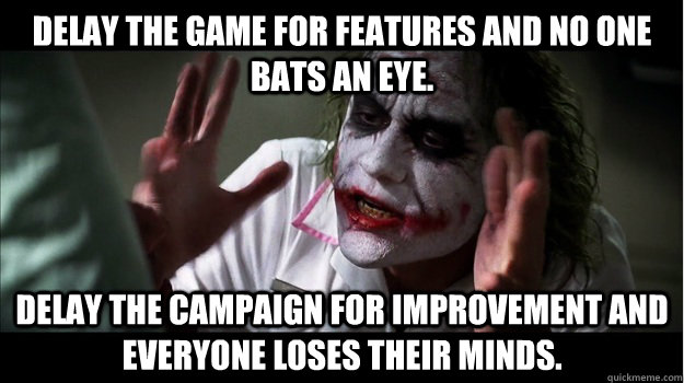 Delay the game for features and no one bats an eye. Delay the campaign for improvement and everyone loses their minds. - Delay the game for features and no one bats an eye. Delay the campaign for improvement and everyone loses their minds.  Joker Mind Loss