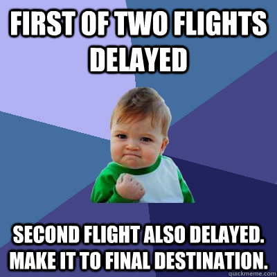first of two flights delayed second flight also delayed. Make it to final destination. - first of two flights delayed second flight also delayed. Make it to final destination.  Success Kid