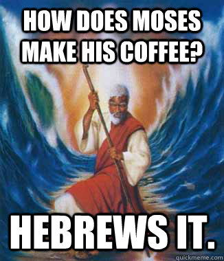 How does moses make his coffee? HEBREWS IT. - How does moses make his coffee? HEBREWS IT.  Moses