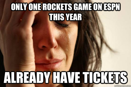 only one Rockets game on espn this year already have tickets  First World Problems
