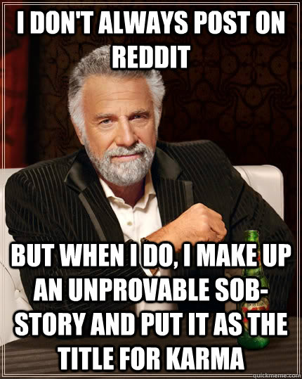 I don't always post on Reddit but when I do, I make up an unprovable sob-story and put it as the title for karma  The Most Interesting Man In The World