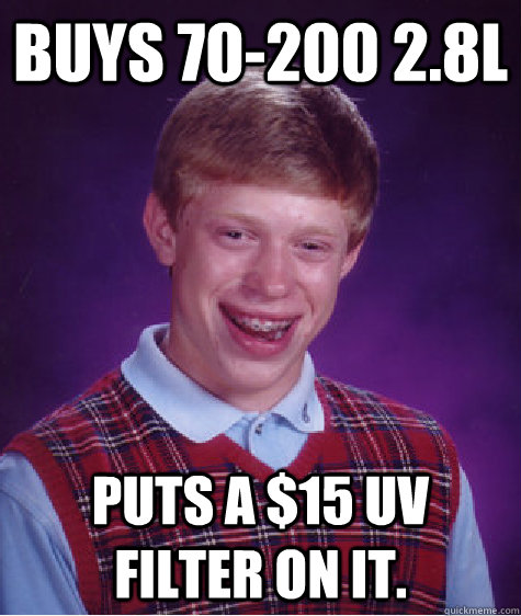 BUYS 70-200 2.8l puts a $15 uv filter on it.  Bad Luck Brian