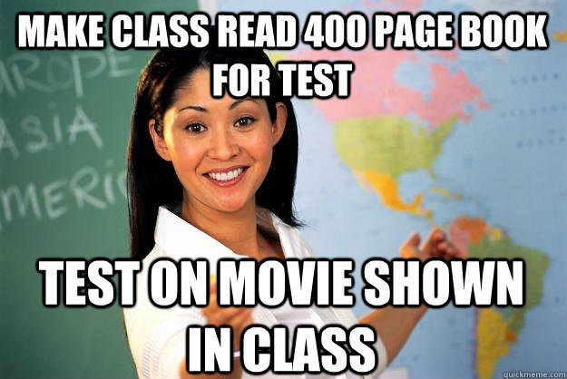 Make Class read 400 page book for test Test on movie shown in class  Unhelpful High School Teacher