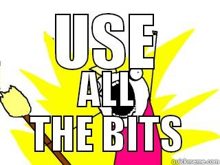 USE ALL THE BITS All The Things