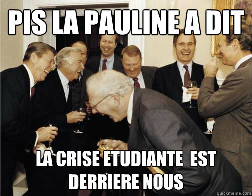 Pis la Pauline a dit La crise etudiante  est derriere nous  And then I told them