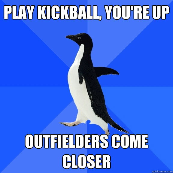 play kickball, you're up outfielders come closer  Socially Awkward Penguin