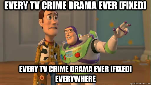 Every TV crime drama ever [fixed] Every TV crime drama ever [fixed] everywhere  Everywhere