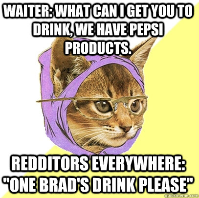 Waiter: What can I get you to drink, we have Pepsi products. Redditors everywhere: 
