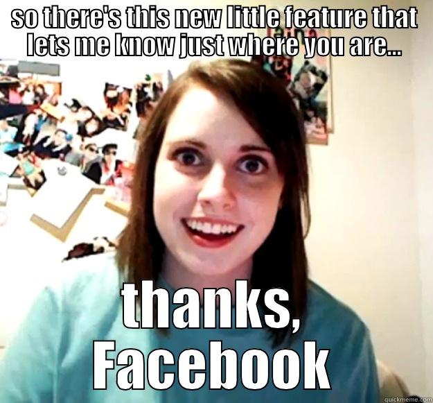 SO THERE'S THIS NEW LITTLE FEATURE THAT LETS ME KNOW JUST WHERE YOU ARE... THANKS, FACEBOOK Overly Attached Girlfriend