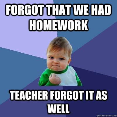 Forgot that we had homework Teacher forgot it as well - Forgot that we had homework Teacher forgot it as well  Success Kid