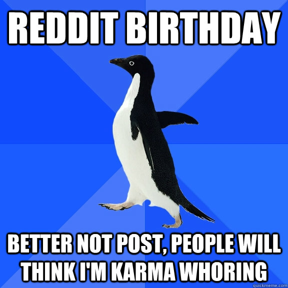 Reddit Birthday Better not post, people will think I'm karma whoring  Socially Awkward Penguin