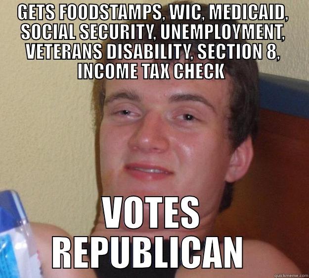 VOTES REPUBLICAN  - GETS FOODSTAMPS, WIC, MEDICAID, SOCIAL SECURITY, UNEMPLOYMENT, VETERANS DISABILITY, SECTION 8, INCOME TAX CHECK  VOTES REPUBLICAN  10 Guy