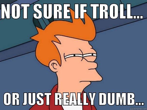NOT SURE IF TROLL...    OR JUST REALLY DUMB... Futurama Fry
