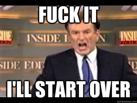 Fuck it I'll start over - Fuck it I'll start over  Bill OReilly Fuck It