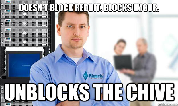 Doesn't block reddit. Blocks IMGUR. Unblocks THE CHIVE  Scumbag IT Guy