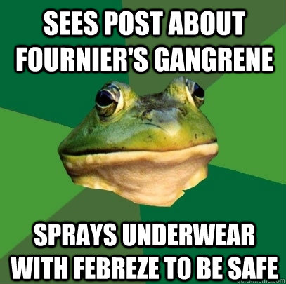 Sees post about Fournier's Gangrene Sprays underwear with febreze to be safe  Foul Bachelor Frog