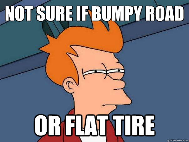 Not sure if bumpy road Or flat tire  Futurama Fry