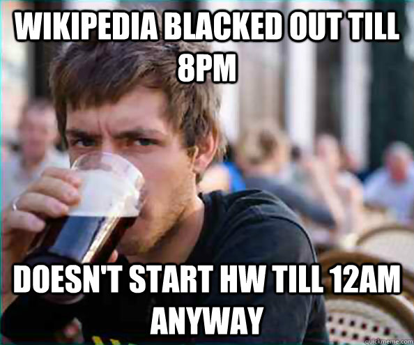 Wikipedia blacked out till 8PM doesn't start hw till 12am anyway  College Senior