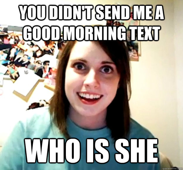 You Didn't Send Me a good morning text Who is she  Overly Attached Girlfriend