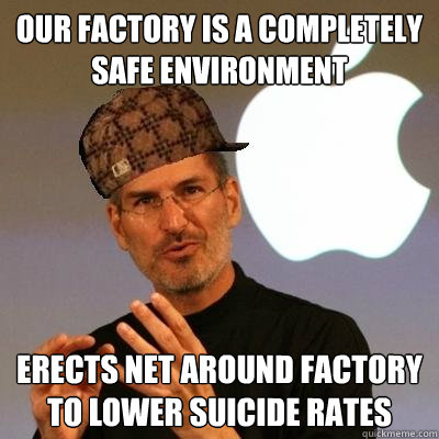 Our factory is a completely safe environment erects net around factory to lower suicide rates  Scumbag Steve Jobs