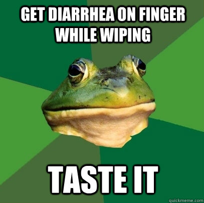 Get diarrhea on finger while wiping taste it  Foul Bachelor Frog