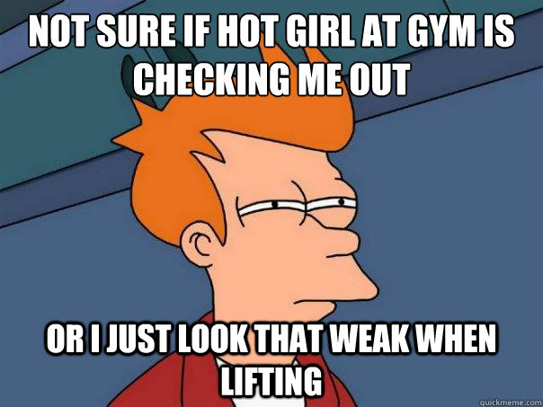 Not sure if hot girl at gym is checking me out Or I just look that weak when lifting - Not sure if hot girl at gym is checking me out Or I just look that weak when lifting  Futurama Fry