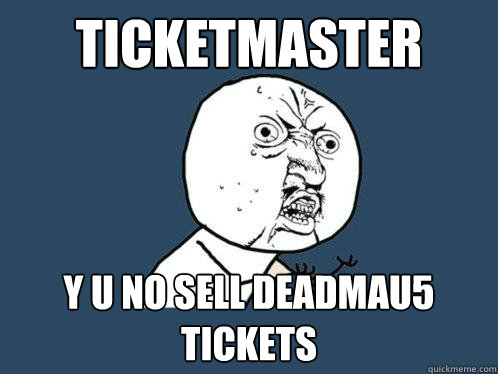 Ticketmaster Y U NO SELL DEADMAU5 TICKETS   Y U No