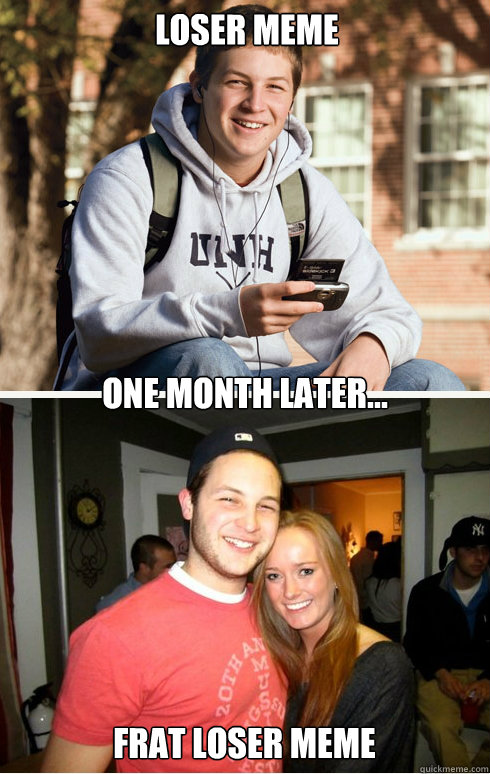 Loser Meme one month later... Frat loser meme  1 month later