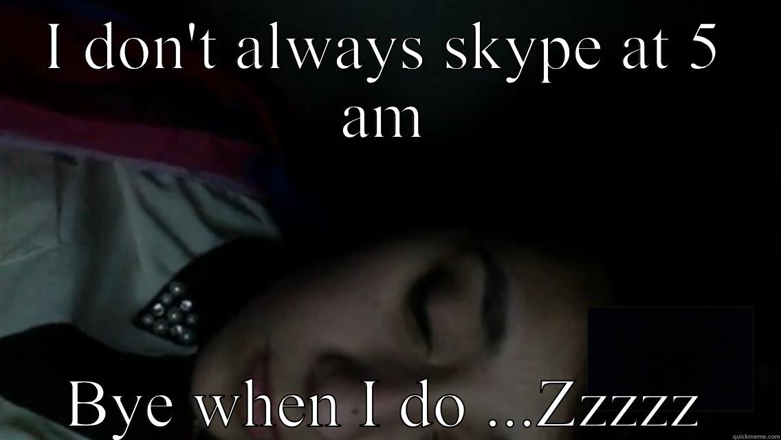 I DON'T ALWAYS SKYPE AT 5 AM BYE WHEN I DO ...ZZZZZ Misc