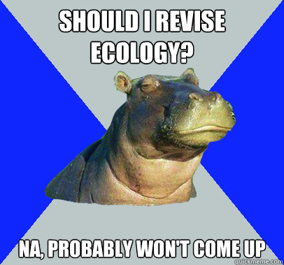 should I revise ecology? na, probably won't come up  Skeptical Hippo