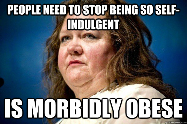 people need to stop being so self-indulgent is morbidly obese  Spiteful Billionaire