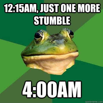 12:15am, just one more Stumble 4:00am  Foul Bachelor Frog