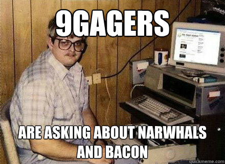 9gagers are asking about narwhals and bacon  Nerd World Problems