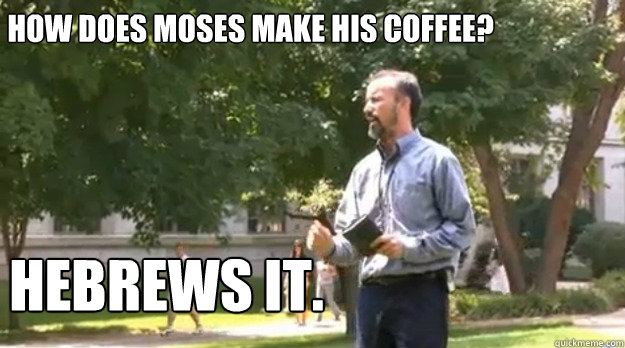 How does Moses make his coffee? Hebrews it.  