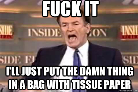 Fuck it I'll just put the damn thing in a bag with tissue paper  Fuck It Bill OReilly