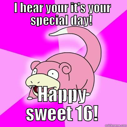 I HEAR YOUR IT'S YOUR SPECIAL DAY!  HAPPY SWEET 16! Slowpoke