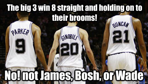The big 3 win 8 straight and holding on to their brooms! No! not James, Bosh, or Wade  Spurs Meme